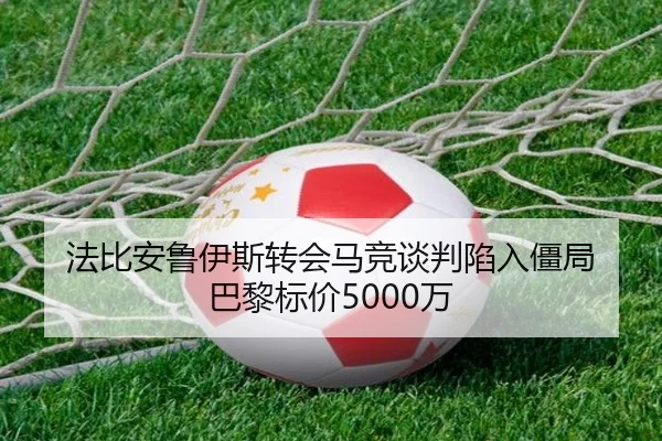 法比安鲁伊斯转会马竞谈判陷入僵局 巴黎标价5000万