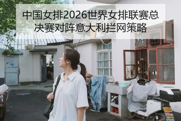 中国女排2026世界女排联赛总决赛对阵意大利拦网策略